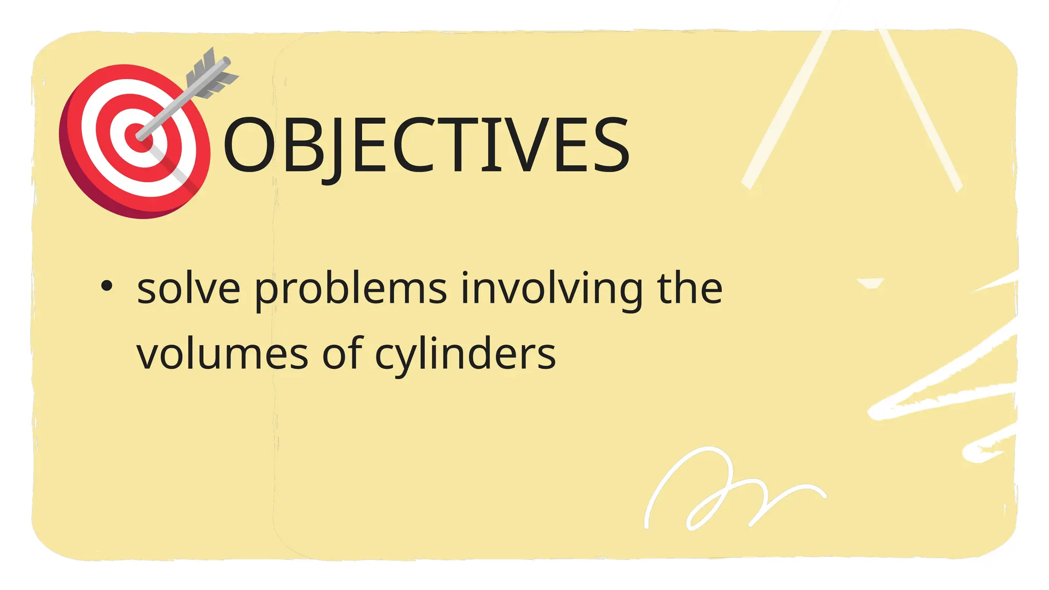 • solve problems involving the
volumes of cylinders
OBJECTIVES
 