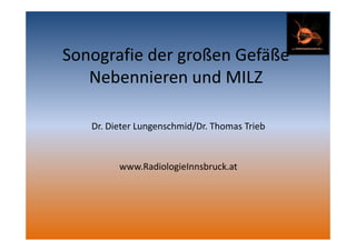 Sonografie der großen Gefäße
Nebennieren und MILZ
Dr. Dieter Lungenschmid/Dr. Thomas Trieb
www.RadiologieInnsbruck.at
 
