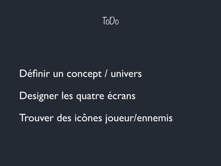 ToDo
Déﬁnir un concept / univers
Designer les quatre écrans
Trouver des icônes joueur/ennemis
 