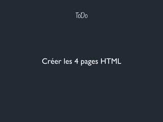ToDo
Créer les 4 pages HTML
 