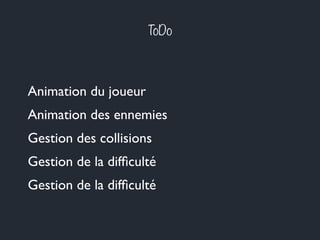 ToDo
Animation des ennemies
Gestion de la difﬁculté
Gestion des collisions
Animation du joueur
Gestion de la difﬁculté
 