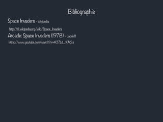 Bibliographie
Space Invaders - Wikipedia
http://fr.wikipedia.org/wiki/Space_Invaders
Arcade: Space Invaders (1978) - Laoch111
https://www.youtube.com/watch?v=437Ld_rKM2s
 