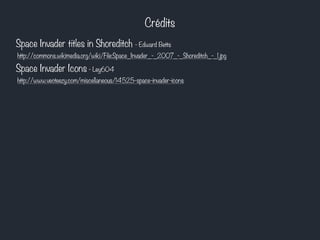 Crédits
Space Invader titles in Shoreditch - Edward Betts
http://commons.wikimedia.org/wiki/File:Space_Invader_-_2007_-_Shoreditch_-_1.jpg
Space Invader Icons - Ley604
http://www.vecteezy.com/miscellaneous/14525-space-invader-icons
 
