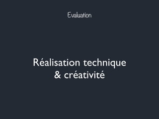 Evaluation
Réalisation technique
& créativité
 