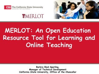 Barbra Bied Sperling,
Manager of Technical Development
California State University, Office of the Chancellor
MERLOT: An Open Education
Resource Tool for Learning and
Online Teaching
 