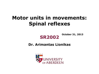 Motor units in movements:
Spinal reflexes
SR2002

October 31, 2013

Dr. Arimantas Lionikas

 