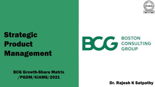 Strategic
Product
Management
BCG Growth-Share Matrix
/PGDM/KIAMS/2021 A publication of
Dr. Rajesh K Satpathy
 