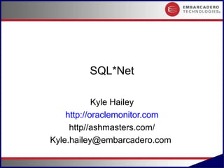 SQL*Net

            Kyle Hailey
    http://oraclemonitor.com
     http//ashmasters.com/
Kyle.hailey@embarcadero.com

                               #.1
 