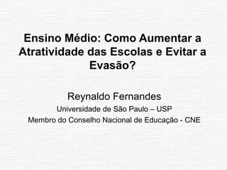 Ensino Médio: Como Aumentar a
Atratividade das Escolas e Evitar a
Evasão?
Reynaldo Fernandes
Universidade de São Paulo – USP
Membro do Conselho Nacional de Educação - CNE
 