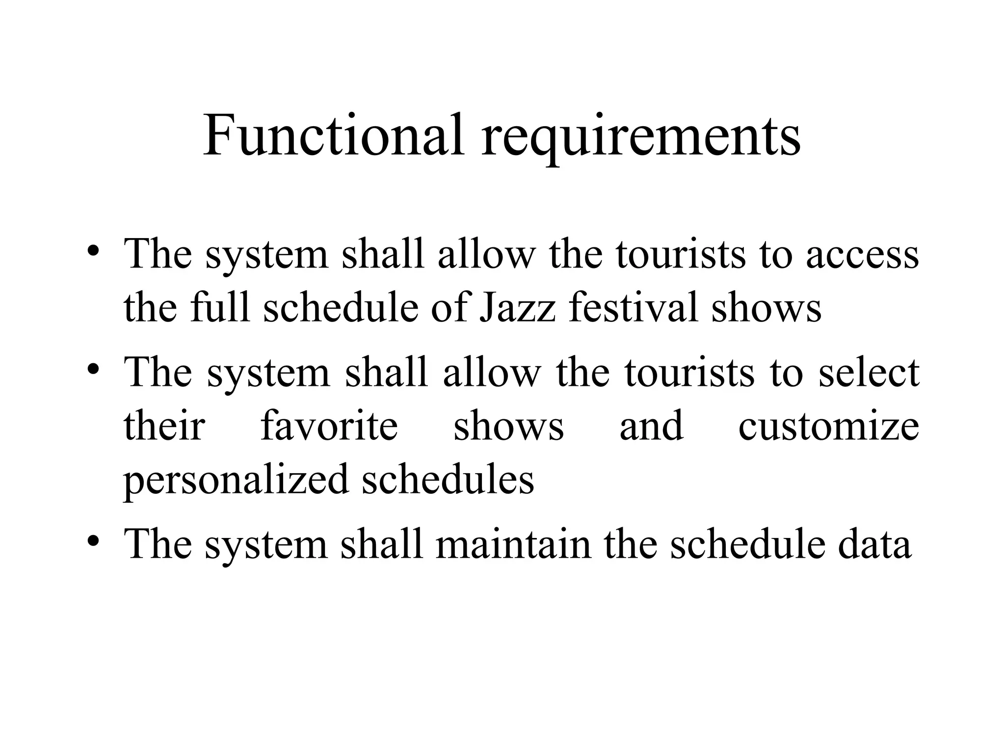 Functional requirements The system shall allow the tourists to access the full schedule of Jazz festival shows The system shall allow the tourists to select their favorite shows and customize personalized schedules The system shall maintain the schedule data 