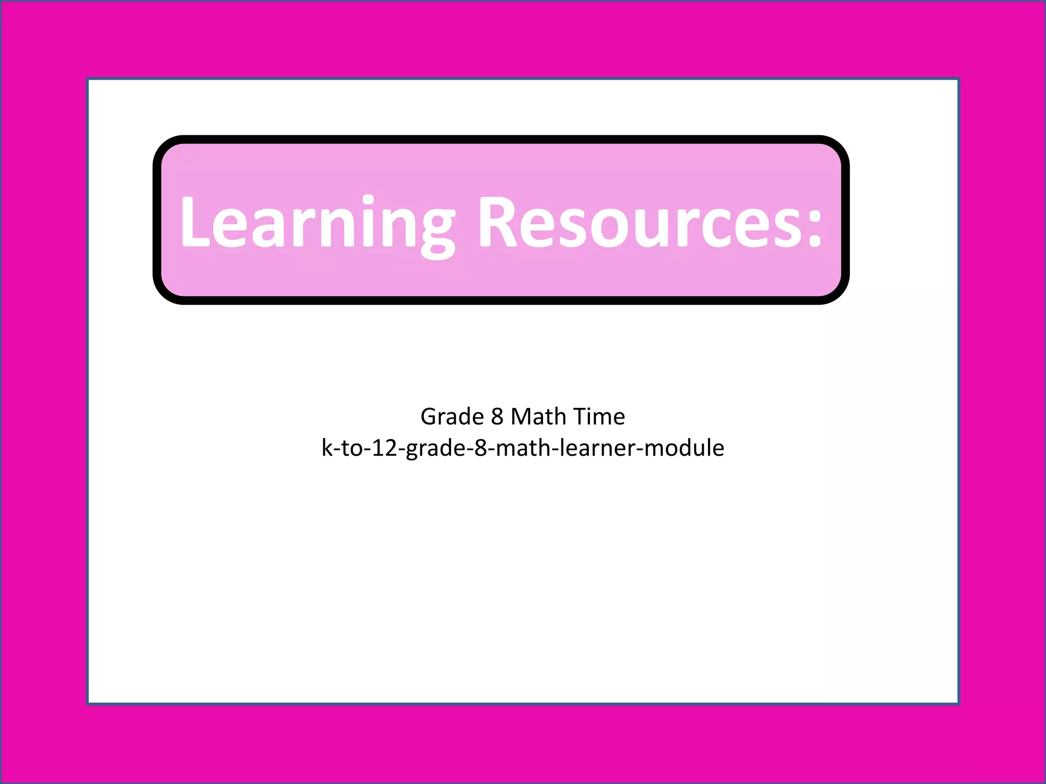 Learning Resources:
Grade 8 Math Time
k-to-12-grade-8-math-learner-module
Learning Resources:
 
