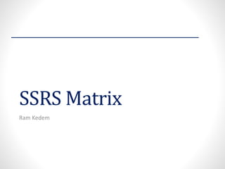 SSRS Matrix
Ram Kedem
 