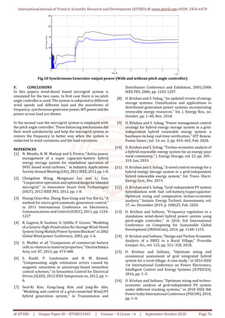 International Journal of Trend in Scientific Research and Development (IJTSRD) @ www.ijtsrd.com eISSN: 2456-6470
@ IJTSRD | Unique Paper ID – IJTSRD33303 | Volume – 4 | Issue – 6 | September-October 2020 Page 76
0 1 2 3 4 5 6 7 8
x 10
4
0
50
100
150
200
250
Time (S)
SMPower(kW)
Fig.10 Synchronous Generator output power (With and without pitch angle controller)
V. CONCLUSIONS
In this papera wind-diesel based microgrid system is
simulated for the two cases. In first case there is no pitch
angle controller is used. The system is subjected to different
wind speeds and different load and the waveforms of
frequency, synchronous generator power,WTpowerandthe
power across load are shown.
In the second case the microgrid system is employed with
the pitch angle controller. These balancing mechanisms did
their work satisfactorily and help the microgrid system to
restore the frequency in better way when the system is
subjected to wind variations and the load variations.
REFERENCES
[1] N. Mendis, K. M. Muttaqi and S. Perera, "Active power
management of a super capacitor-battery hybrid
energy storage system for standalone operation of
DFIG based wind turbines," in Industry Applications
Society Annual Meeting (IAS), 2012 IEEE,2012,pp.1-8.
[2] Chengshan Wang, Mengxuan Liu and Li Guo,
"Cooperative operationand optimaldesignforislanded
microgrid," in Innovative Smart Grid Technologies
(ISGT), 2012 IEEE PES, 2012, pp. 1-8.
[3] Huang Chao-Hui, Zhang Xiao-Gang and Yao Xin-Li, "A
method for micro-gird automatic generation control,"
in 2011 International Conference on Electronics,
Communications andControl (ICECC), 2011, pp. 1224-
1227
[4] R. Gagnon, B. Saulnier, G. Sybille, P. Giroux; "Modeling
of a Generic High-Penetration No-Storage Wind-Diesel
System Using Matlab/Power SystemBlockset" in 2002
Global Wind power Conference, 2002, pp. 1-6.
[5] G. Mulder et all "Comparison of commercial battery
cells in relation to material properties," Electrochimica
Acta, vol. 87, 2013, pp. 473-488.
[6] S. Kuehl, P. Landsmann and R. M. Kennel,
"Compensating angle estimation errors caused by
magnetic saturation in anisotropy-based sensorless
control schemes," in Sensorless Control for Electrical
Drives (SLED), 2012 IEEE Symposium on, 2012, pp. 1-
6.
[7] Seul-Ki Kim, Eung-Sang Kim and Jong-Bo Ahn,
"Modeling and control of a grid-connected Wind/PV
hybrid generation system," in Transmission and
Distribution Conference and Exhibition, 2005/2006
IEEE PES, 2006, pp. 1202-1207.
[8] O. Krishan and S. Suhag, “An updated review of energy
storage systems: Classification and applications in
distributed generation power systems incorporating
renewable energy resources,” Int. J. Energy Res., no.
October, pp. 1–40, Nov. 2018.
[9] O. Krishan and S. Suhag, “Power management control
strategy for hybrid energy storage system in a grid-
independent hybrid renewable energy system: a
hardware-in-loop real-time verification,” IET Renew.
Power Gener., vol. 14, no. 3, pp. 454–465, Feb. 2020.
[10] O. Krishan and S. Suhag, “Techno-economic analysis of
a hybrid renewable energy system for an energy poor
rural community,” J. Energy Storage, vol. 23, pp. 305–
319, Jun. 2019.
[11] O. Krishan and S. Suhag, “A novel control strategy for a
hybrid energy storage system in a grid‐independent
hybrid renewable energy system,” Int. Trans. Electr.
Energy Syst., Dec. 2019.
[12] O. Krishan and S. Suhag, “Grid-independent PV system
hybridization with fuel cell-battery/supercapacitor:
Optimum sizing and comparative techno-economic
analysis,” Sustain. Energy Technol. Assessments, vol.
37, no. December 2019, p. 100625, Feb. 2020.
[13] O. Krishan and Sathans, “Frequency regulation in a
standalone wind-diesel hybrid power system using
pitch-angle controller,” in 2016 3rd International
Conference on Computing for Sustainable Global
Development (INDIACom), 2016, pp. 1148–1152.
[14] O. Krishanand Sathans,“Design and Techno-Economic
Analysis of a HRES in a Rural Village,” Procedia
Comput. Sci., vol. 125, pp. 321–328, 2018.
[15] O. Krishan and Sathans, “Optimum sizing and
economical assessment of grid integrated hybrid
system for a rural village: A case study,” in 2016 IEEE
1st International Conference on Power Electronics,
Intelligent Control and Energy Systems (ICPEICES),
2016, pp. 1–5.
[16] O. Krishan and Sathans, “Optimum sizing and techno-
economic analysis of grid-independent PV system
under different tracking systems,” in 2018 IEEE 8th
Power India InternationalConference (PIICON), 2018,
pp. 1–6.
 