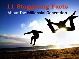 11 Staggering Facts
About The Millennial Generation

 