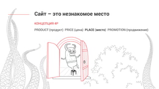 КОНЦЕПЦИЯ 4P
PRODUCT (продукт) PRICE (цена) PLACE (место) PROMOTION (продвижение)
Сайт – это незнакомое место
 