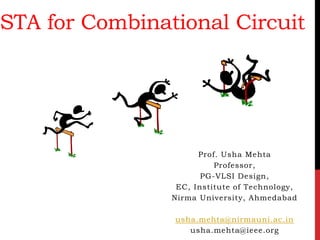 STA for Combinational Circuit
Prof. Usha Mehta
Professor,
PG-VLSI Design,
EC, Institute of Technology,
Nirma University, Ahmedabad
usha.mehta@nirmauni.ac.in
usha.mehta@ieee.org
 