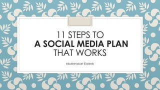 11 STEPS TO
A SOCIAL MEDIA PLAN
THAT WORKS
Abdelnasser Eldeeb
 