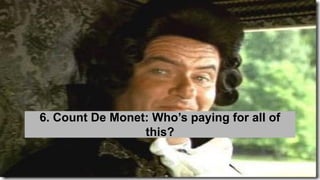 6. Count De Monet: Who’s paying for all of
this?
 