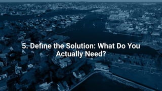 5. Deﬁne the Solution: What Do You
Actually Need?
 