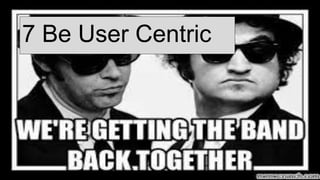 7 Be User Centric
 