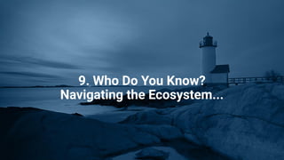 9. Who Do You Know?
Navigating the Ecosystem...
 