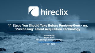 11 Steps You Should Take Before Panicing Over - err,
"Purchasing" Talent Acquisition Technology
Presented by:
Martin Burns
VP - Strategic Services | HireClix
martin.burns@hireclix.com
617-851-7277
 