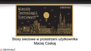 Stosy sieciowe w przestrzeni użytkownika
Maciej Czekaj
 
