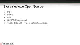 Stosy sieciowe Open Source
● lwIP
● mTCP
● OFP
● NetBSD Rump Kernel
● TLDK - tylko UDP (TCP w trakcie konstrukcji)
 