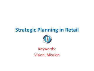 Strategic Planning in Retail


          Keywords:
        Vision, Mission
 