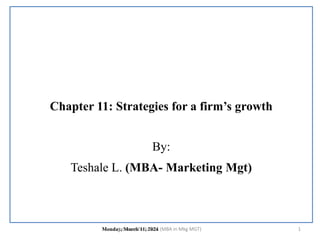 Chapter 11: Strategies for a firm’s growth
By:
Teshale L. (MBA- Marketing Mgt)
Monday, March 11, 2024 1
Lecturer Teshale L. (MBA in Mkg MGT)
 