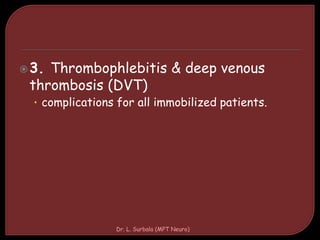 3. Thrombophlebitis & deep venous
thrombosis (DVT)
• complications for all immobilized patients.
Dr. L. Surbala (MPT Neuro)
 