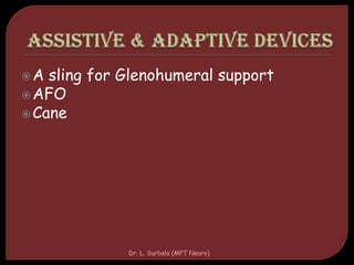 A sling for Glenohumeral support
AFO
Cane
Dr. L. Surbala (MPT Neuro)
 