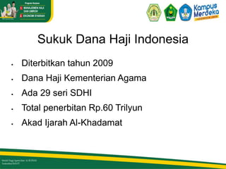 Sukuk Dana Haji Indonesia
 Diterbitkan tahun 2009
 Dana Haji Kementerian Agama
 Ada 29 seri SDHI
 Total penerbitan Rp.60 Trilyun
 Akad Ijarah Al-Khadamat
 