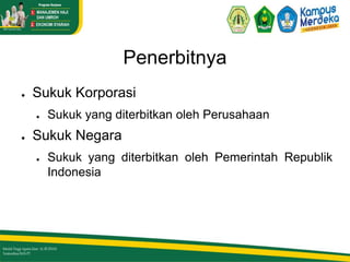 Penerbitnya
● Sukuk Korporasi
● Sukuk yang diterbitkan oleh Perusahaan
● Sukuk Negara
● Sukuk yang diterbitkan oleh Pemerintah Republik
Indonesia
 