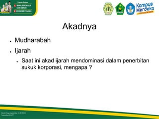 Akadnya
● Mudharabah
● Ijarah
● Saat ini akad ijarah mendominasi dalam penerbitan
sukuk korporasi, mengapa ?
 