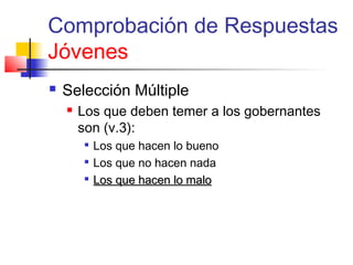 Comprobación de Respuestas
Jóvenes
 Selección Múltiple
 Los que deben temer a los gobernantes
son (v.3):

Los que hacen lo bueno

Los que no hacen nada

Los que hacen lo maloLos que hacen lo malo
 