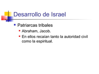 Desarrollo de Israel
 Patriarcas tribales
 Abraham, Jacob.
 En ellos recaían tanto la autoridad civil
como la espiritual.
 