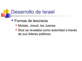 Desarrollo de Israel
 Formas de teocracia
 Moisés, Josué, los Jueces.
 Dios se revelaba como autoridad a través
de sus líderes políticos.
 