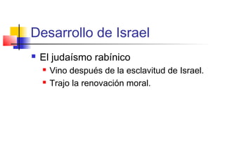Desarrollo de Israel
 El judaísmo rabínico
 Vino después de la esclavitud de Israel.
 Trajo la renovación moral.
 