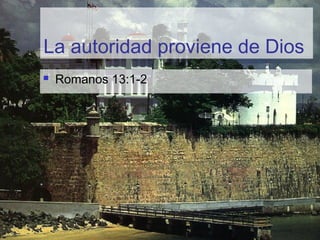 La autoridad proviene de Dios
 Romanos 13:1-2
 