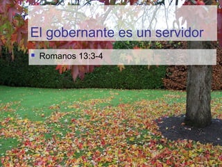 El gobernante es un servidor
 Romanos 13:3-4
 