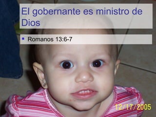 El gobernante es ministro de
Dios
 Romanos 13:6-7
 
