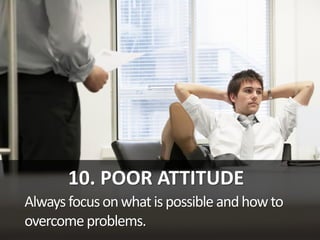 10. POOR ATTITUDE
Always focusonwhatispossible andhowto
overcomeproblems.
 