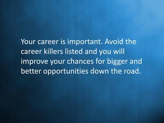 Your career is important. Avoid the
career killers listed and you will
improve your chances for bigger and
better opportun...