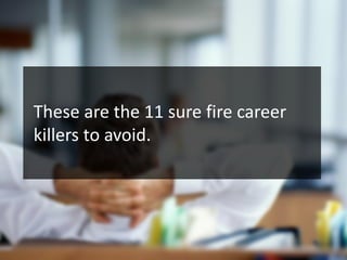 These are the 11 sure fire career
killers to avoid.
 