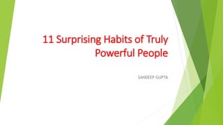 11 Surprising Habits of Truly
Powerful People
SANDEEP GUPTA
 