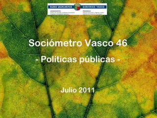 Sociómetro Vasco 46
 - Políticas públicas -


       Julio 2011
 