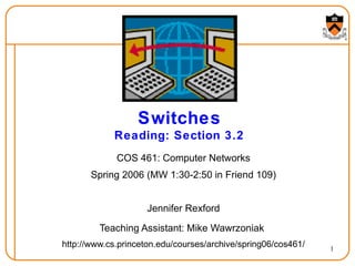 Switches Reading: Section 3.2 COS 461: Computer Networks Spring 2006 (MW 1:30-2:50 in Friend 109) Jennifer Rexford Teaching Assistant: Mike Wawrzoniak   http://www.cs.princeton.edu/courses/archive/spring06/cos461/ 
