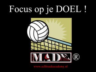 ® Focus op je DOEL ! www.selfmadeacademy.nl 
