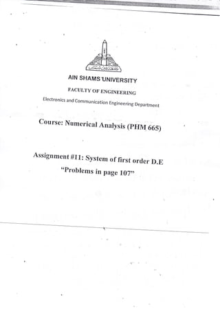 AIN SHAI,IS,UNIVERSITY
FACULTY OF BNGINEERING
Electronics and communication Engineering Department
Course: Numerical Analysis (pHM 665)
Assignrnent #71: System of first order D.E
.,problerns
in pag e 107r,
 